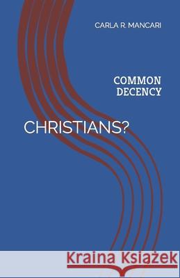 Christians?: Common Decency Carla R. Mancari 9781717822826 Independently Published