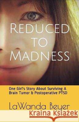 Reduced to Madness: One Girl's Story about Surviving a Brain Tumor & Postoperative Ptsd Lawanda M. Beyer 9781717827401 Independently Published