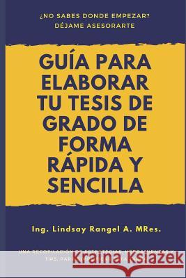 Guía para elaborar tu Tesis de Grado de forma Rápida y Sencilla: Una Recopilación de Estrategias, Herramientas Y Tips, Para Simplificar Esta Tarea Rangel, Lindsay 9781717829924 Independently Published