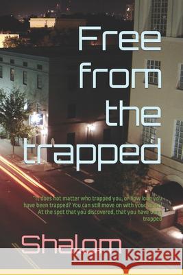 Free from the trapped: ''It does not matter who trapped you, or how long you have been trapped? You can still move on with your vision! At the spot that you discovered, that you have been trapped Shalom 9781717832177