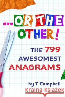 ...or the Other!: The 799 Awesomest Anagrams T. Campbell 9781717834867 Independently Published