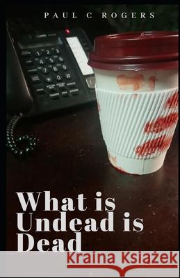 What Is Undead is Dead Rogers, Paul C. 9781717836861 Independently Published