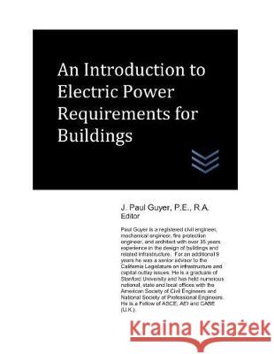 An Introduction to Electric Power Requirements for Buildings J. Paul Guyer 9781717837462 Independently Published