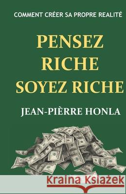 Pensez Riche Soyez Riche: Comment créer sa propre réalité Jean-Pièrre Honla 9781717841414 Independently Published