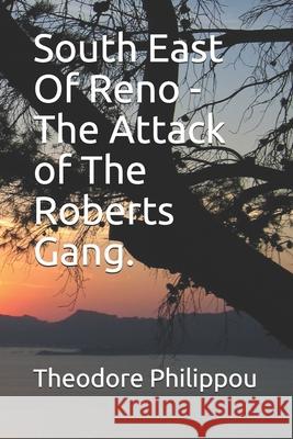 South East Of Reno -The Attack of The Roberts Gang. Theodore Philippou 9781717843708 Independently Published