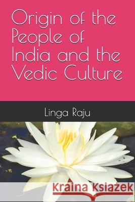 Origin of the People of India and the Vedic Culture Linga Raju 9781717850232 Independently Published