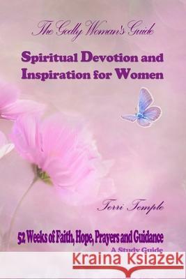 The Godly Woman's Guide: Spiritual Devotion and Inspiration for Women: 52 Weeks of Faith, Hope, Prayers and Guidance Terri Temple 9781717851017