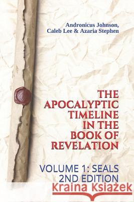 The Apocalyptic Timeline in the Book of Revelation: Volume 1: Seals Caleb Lee Azaria Stephen Andronicus Johnson 9781717851123