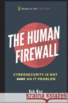 The Human Firewall: Cybersecurity is not just an IT problem May, Rob 9781717856449 Independently Published
