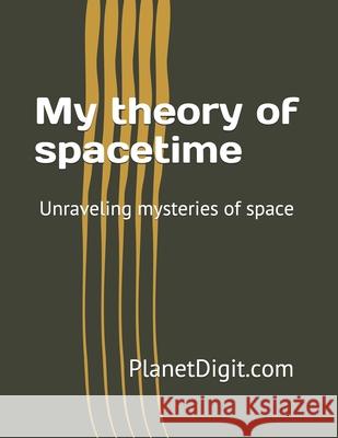 My theory of spacetime: Unraveling mysteries of space Saksham Virmani Sagar Virmani 9781717857484 Independently Published