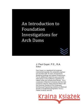 An Introduction to Foundation Investigations for Arch Dams J. Paul Guyer 9781717858207 Independently Published