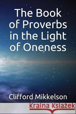 The Book of Proverbs in the Light of Oneness Clifford J. Mikkelson 9781717859150