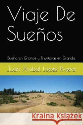 Viaje de Sueños: Sueña En Grande Y Triunfaras En Grande. Lopez Rivera, Juan Anibal 9781717860156