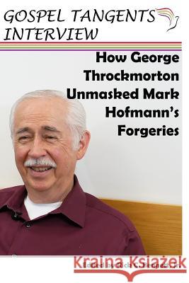 How George Throckmorton Unmasked Mark Hofmann's Forgeries Rick Bennett George Throckmorton Gospel Tangents Interview 9781717860439 Independently Published