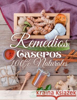 Remedios Caseros 100% Naturales: Remedios Caseros Naturales Para mas de 100 Problemas De Salud Peguero, Ingrid 9781717866387 Independently Published