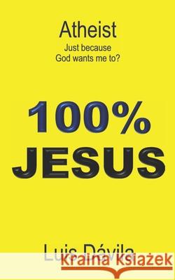 Atheist: Just because God wants me to? Luis Dávila, 100 Jesus Books, Rudiany Buzcete 9781717870421 Independently Published