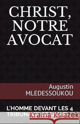 Christ, Notre Avocat: L'Homme Devant Les 4 Tribunaux de la Vie Augustin Mledessoukou Augustin Mahoutin Mledessoukou 9781717875594 Independently Published