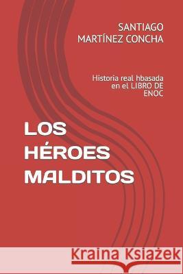 Los Heroes Malditos: Historia real hbasada en el LIBRO DE ENOC Santiago Martinez Concha   9781717875808