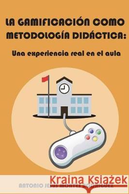 La Gamificación Como Metodología Didáctica: Una Experiencia Real En El Aula Montes Rodriguez, Antonio Jesus 9781717876515 Independently Published