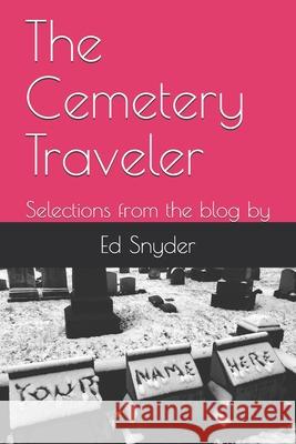 The Cemetery Traveler: Selections from the blog by Snyder, Ed 9781717885951 Independently Published