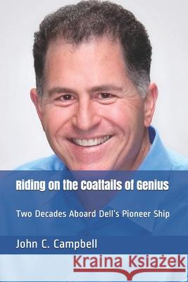 Riding on the Coattails of Genius: Two Decades Aboard Dell's Pioneer Ship John C. Campbell 9781717896568 Independently Published