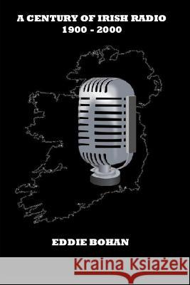 A Century of Irish Radio 1900 -2000 Eddie Bohan 9781717899644