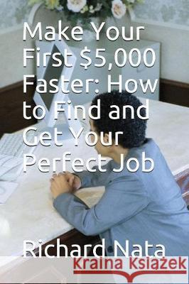 Make Your First $5,000 Faster: How to Find and Get Your Perfect Job Richard Nata 9781717901125