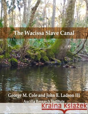 The Wacissa Slave Canal John E. Ladso George M. Cole 9781717902160 Independently Published