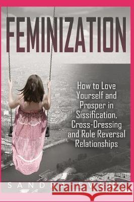 Feminization - How to Love Yourself and Prosper in Sissification, Cross-Dressing and Role Reversal Relationships Sandra Evans 9781717906519 Independently Published