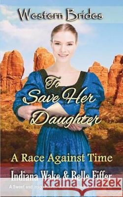 To Save Her Daughter: Western Brides Belle Fiffer Indiana Wake 9781717906670 Independently Published