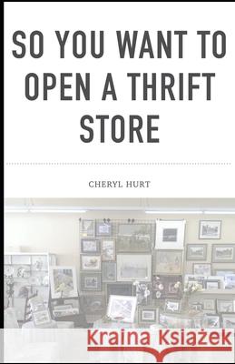 So You Want To Open A Thrift Store Cheryl Hurt 9781717907394 Independently Published