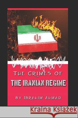 The Crimes of the Iranian Regime Ibrahim Ahmed 9781717910462