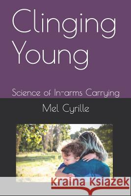 Clinging Young: Science of In-Arms Carrying Henrik Norhol Mel Cyrille 9781717910516 Independently Published