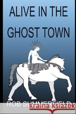 Alive In The Ghost Town Summerfield, Rob 9781717913289 Independently Published