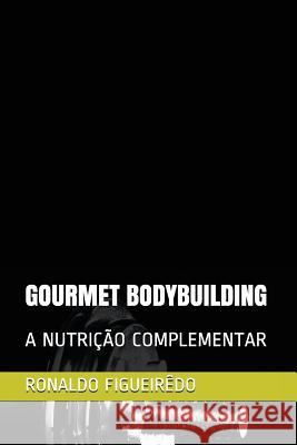 Gourmet Bodybuilding: A Nutrição Complementar Figueirêdo, Ronaldo Adriano de 9781717916563 Independently Published