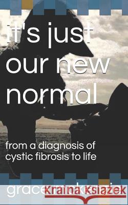it's just our new normal: from a diagnosis of cystic fibrosis to life McKenzie, Grace 9781717917447 Independently Published