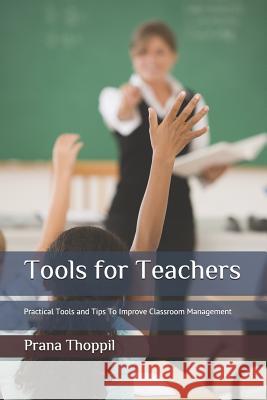 Tools for Teachers: Practical Tools and Tips To Improve Classroom Management Prana Thoppil 9781717919083 Independently Published