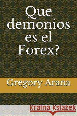 Que demonios es el Forex? Arana, Gregory 9781717919663 Independently Published