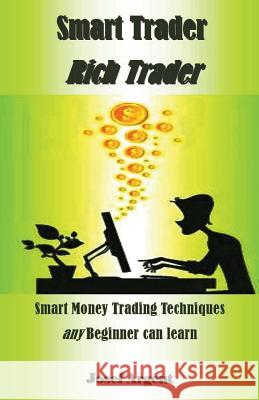 Smart Trader Rich Trader: Smart Money Trading Techniques Any Beginner Can Learn Josef Argent 9781717921857