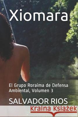 Xiomara: El Grupo Roraima de Defensa Ambiental, Volumen 3 Salvador Rios 9781717923028 Independently Published