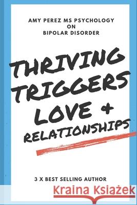Bipolar Disorder: Thriving, Triggers, Love & Relationships Amy Pere 9781717928382 Independently Published