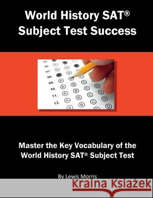World History SAT Subject Test Success: Master the Key Vocabulary of the World History SAT Subject Test Lewis Morris 9781717929297 Independently Published