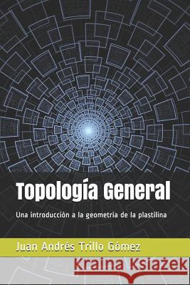 Topología General: Una introducción a la geometría de la plastilina Trillo Gomez, Juan Andres 9781717933553 Independently Published