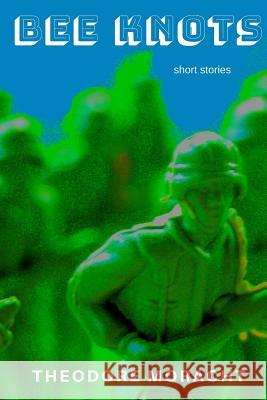 Bee Knots: Short Stories Theodore Moracht 9781717934178 Independently Published