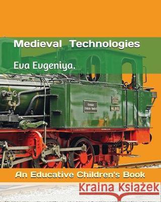 Medieval Technologies: An Educative Children's Book Eva Evgeniya 9781717936325 Independently Published