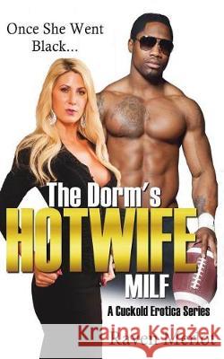 The Dorm's Hotwife MILF - A Cuckold Erotica Series: Once She Went Black... Merlot, Raven 9781717936721 Independently Published