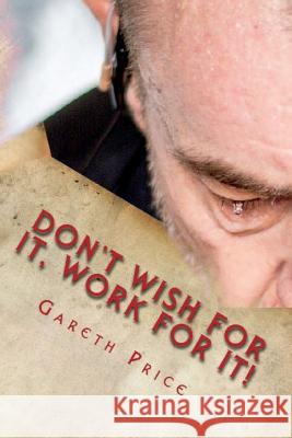 Don't Wish for It, Work for It! Dave Evans Gareth Price 9781717942159 Independently Published