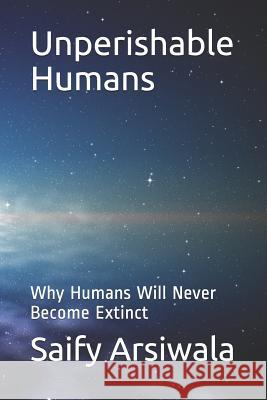 Unperishable Humans: Why Humans Will Never Become Extinct Saify Arsiwala 9781717942746 Independently Published