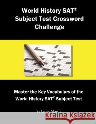 World History SAT Subject Test Crossword Challenge: Master the Key Vocabulary of the World History SAT Subject Test Lewis Morris 9781717945730 Independently Published