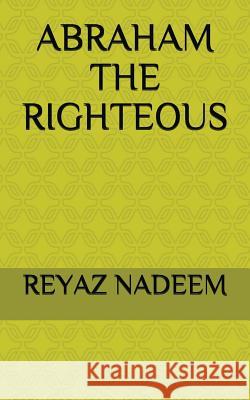 Abraham the Righteous Reyaz Nadeem 9781717948472